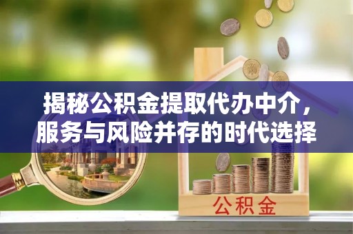 湛江揭秘公积金提取代办中介，服务与风险并存的时代选择