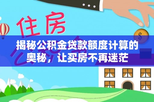 湛江揭秘公积金贷款额度计算的奥秘，让买房不再迷茫