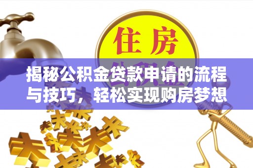 湛江揭秘公积金贷款申请的流程与技巧，轻松实现购房梦想