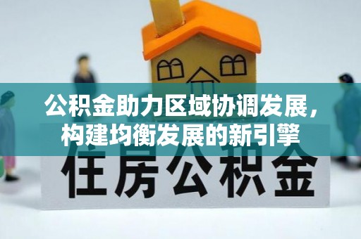 湛江公积金助力区域协调发展，构建均衡发展的新引擎
