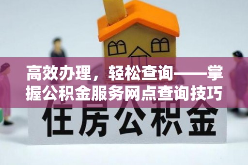 湛江高效办理，轻松查询——掌握公积金服务网点查询技巧