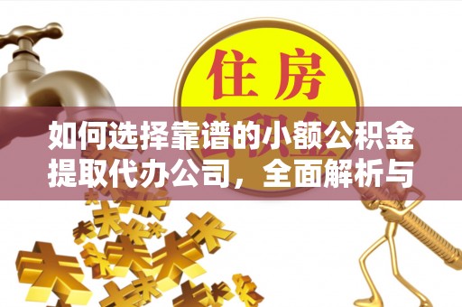 湛江如何选择靠谱的小额公积金提取代办公司，全面解析与实用指南