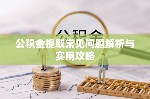 湛江公积金提取常见问题解析与实用攻略