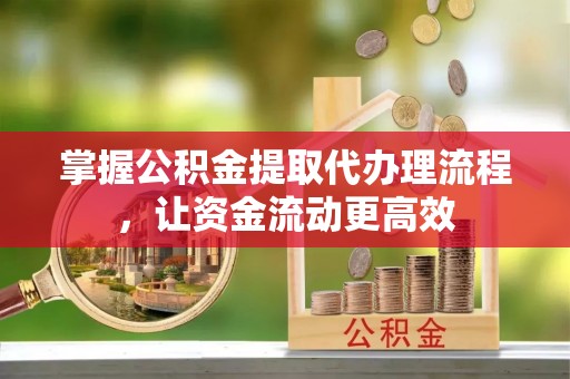 湛江掌握公积金提取代办理流程，让资金流动更高效