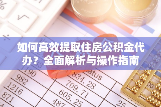 湛江如何高效提取住房公积金代办？全面解析与操作指南