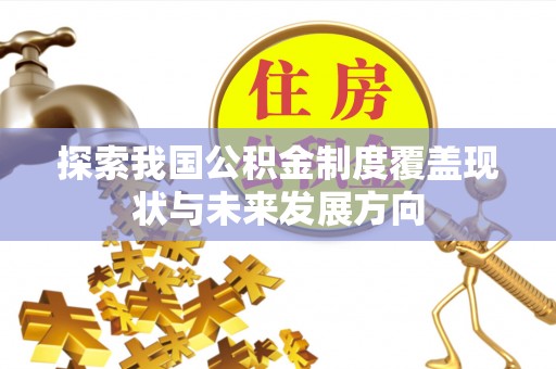 湛江探索我国公积金制度覆盖现状与未来发展方向