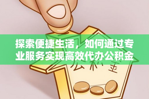 湛江探索便捷生活，如何通过专业服务实现高效代办公积金提取