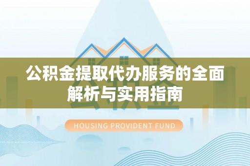 湛江公积金提取代办服务的全面解析与实用指南