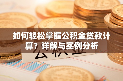 湛江如何轻松掌握公积金贷款计算？详解与实例分析