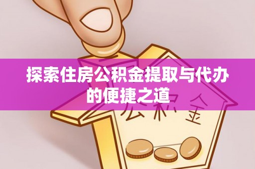 湛江探索住房公积金提取与代办的便捷之道