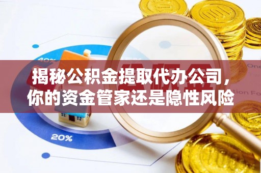 湛江揭秘公积金提取代办公司，你的资金管家还是隐性风险？