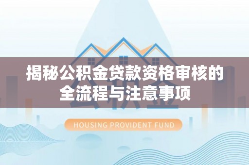 湛江揭秘公积金贷款资格审核的全流程与注意事项