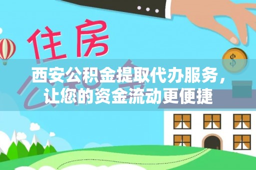 湛江西安公积金提取代办服务，让您的资金流动更便捷