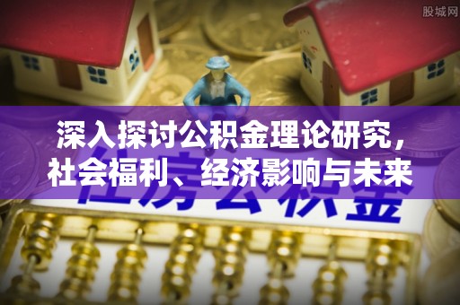 湛江深入探讨公积金理论研究，社会福利、经济影响与未来展望