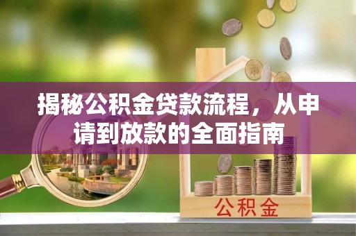 湛江揭秘公积金贷款流程，从申请到放款的全面指南