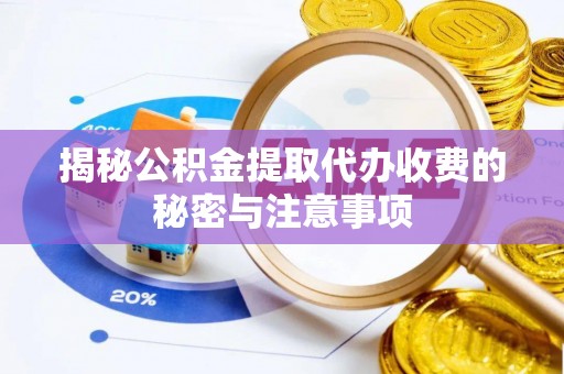 湛江揭秘公积金提取代办收费的秘密与注意事项