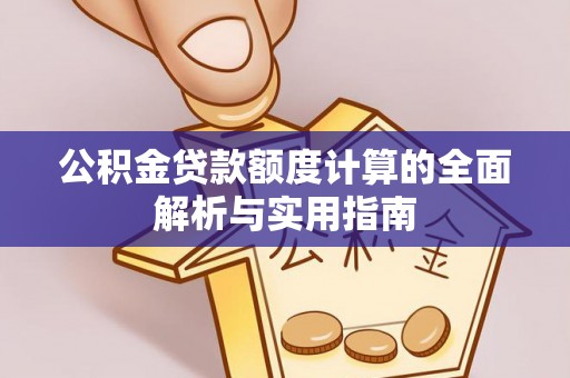 湛江公积金贷款额度计算的全面解析与实用指南