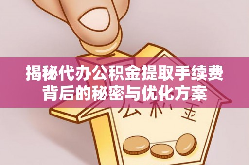 湛江揭秘代办公积金提取手续费背后的秘密与优化方案