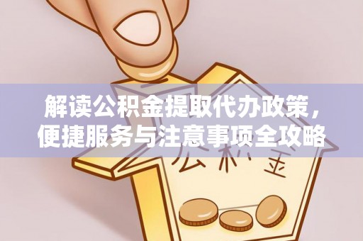 湛江解读公积金提取代办政策，便捷服务与注意事项全攻略