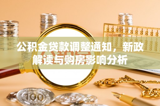 湛江公积金贷款调整通知，新政解读与购房影响分析