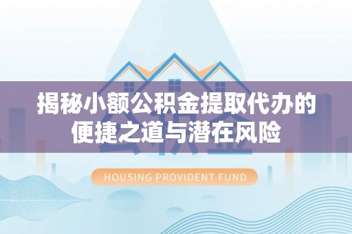 湛江揭秘小额公积金提取代办的便捷之道与潜在风险
