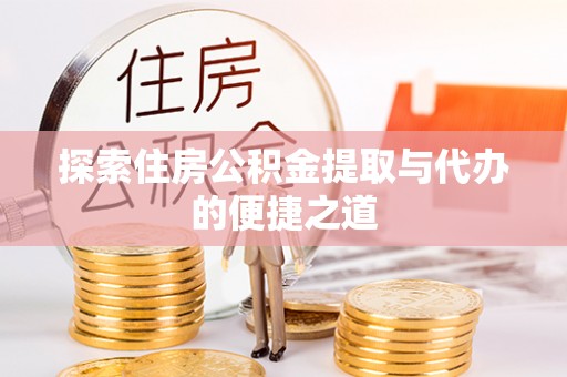 湛江探索住房公积金提取与代办的便捷之道