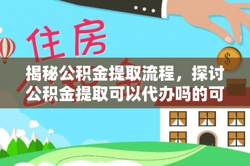 湛江揭秘公积金提取流程，探讨公积金提取可以代办吗的可行性与注意事项