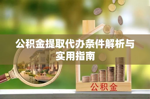 湛江公积金提取代办条件解析与实用指南