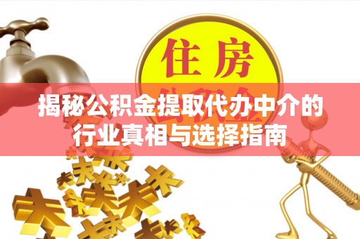 湛江揭秘公积金提取代办中介的行业真相与选择指南