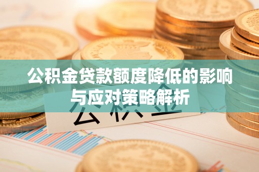 湛江公积金贷款额度降低的影响与应对策略解析