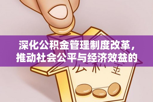 湛江深化公积金管理制度改革，推动社会公平与经济效益的双赢