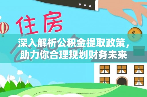 湛江深入解析公积金提取政策，助力你合理规划财务未来