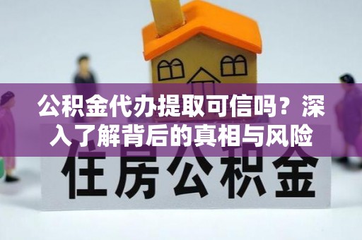 湛江公积金代办提取可信吗？深入了解背后的真相与风险