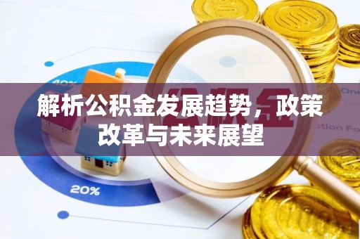 湛江解析公积金发展趋势，政策改革与未来展望