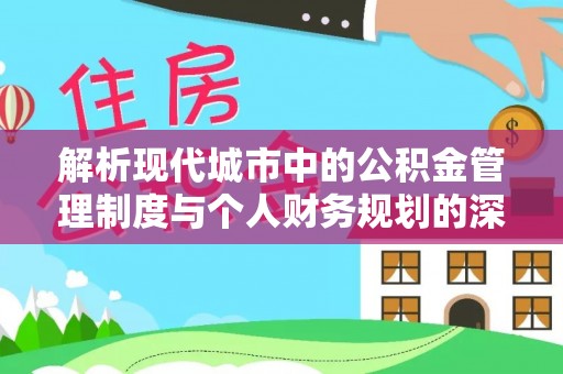 湛江解析现代城市中的公积金管理制度与个人财务规划的深度关联