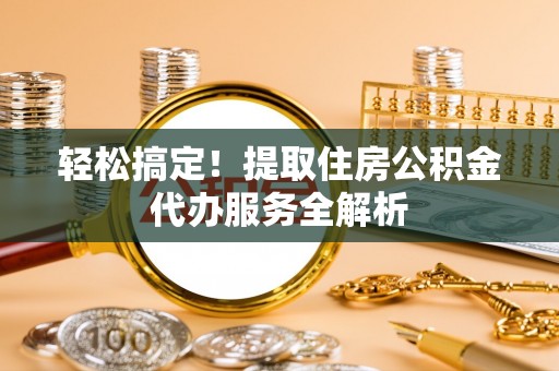 湛江轻松搞定！提取住房公积金代办服务全解析