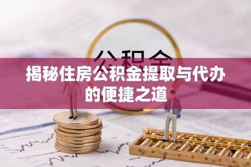 湛江揭秘住房公积金提取与代办的便捷之道