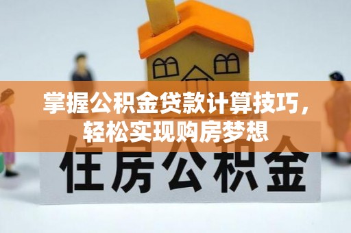 湛江掌握公积金贷款计算技巧，轻松实现购房梦想