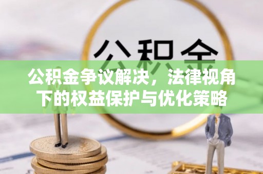 湛江公积金争议解决，法律视角下的权益保护与优化策略