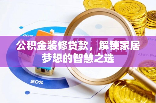 湛江公积金装修贷款，解锁家居梦想的智慧之选
