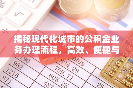 湛江揭秘现代化城市的公积金业务办理流程，高效、便捷与未来趋势