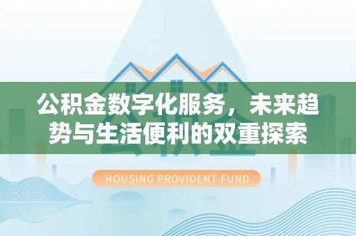 湛江公积金数字化服务，未来趋势与生活便利的双重探索