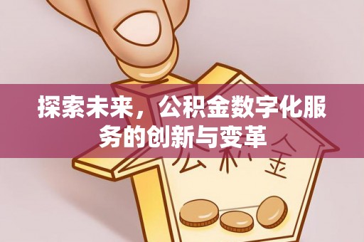 湛江探索未来，公积金数字化服务的创新与变革