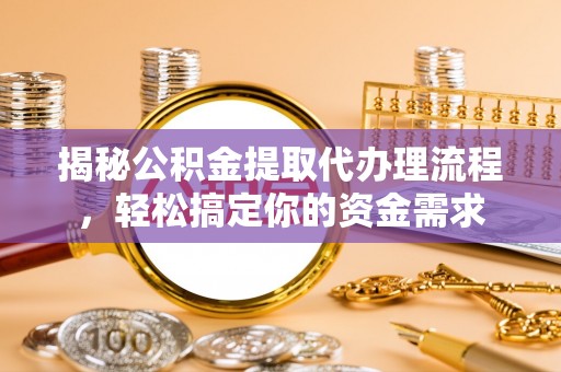湛江揭秘公积金提取代办理流程，轻松搞定你的资金需求