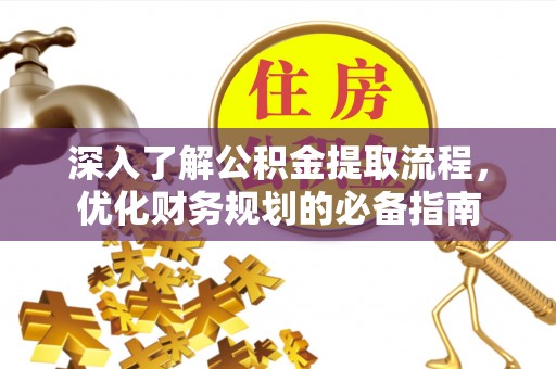 湛江深入了解公积金提取流程，优化财务规划的必备指南