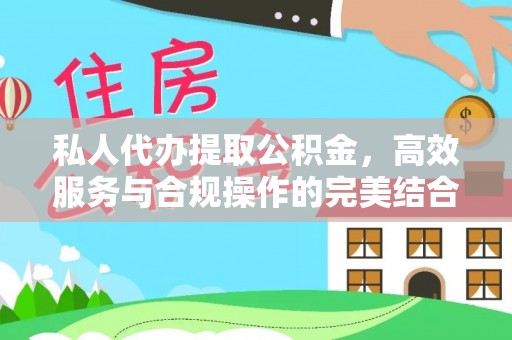 湛江私人代办提取公积金，高效服务与合规操作的完美结合