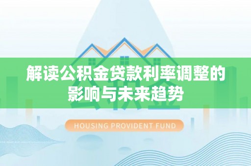 湛江解读公积金贷款利率调整的影响与未来趋势