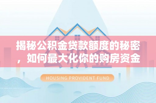 湛江揭秘公积金贷款额度的秘密，如何最大化你的购房资金？