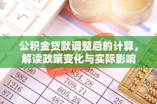 湛江公积金贷款调整后的计算，解读政策变化与实际影响