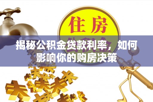 湛江揭秘公积金贷款利率，如何影响你的购房决策